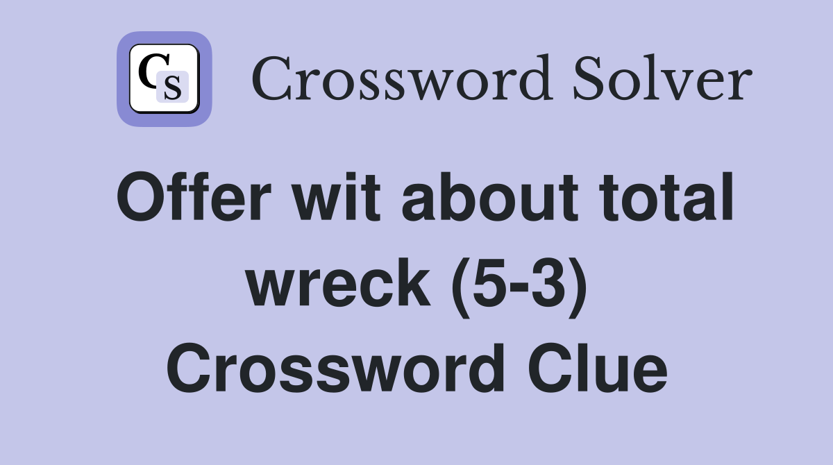 Offer wit about total wreck (5-3) Crossword Clue