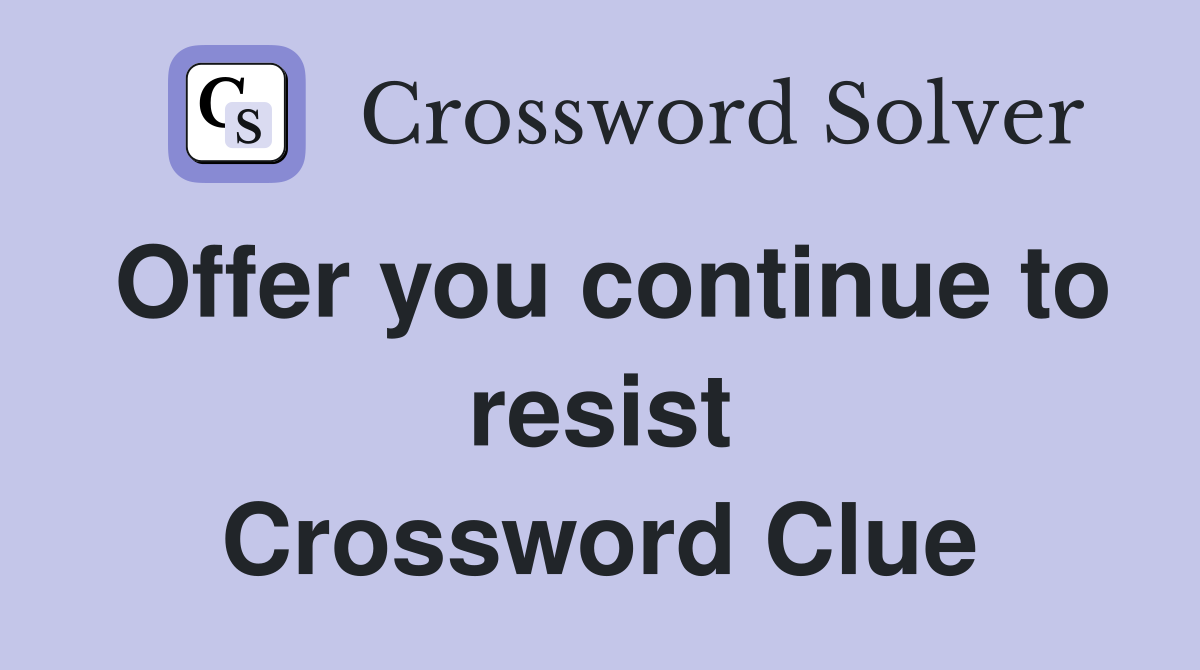 Offer you continue to resist Crossword Clue