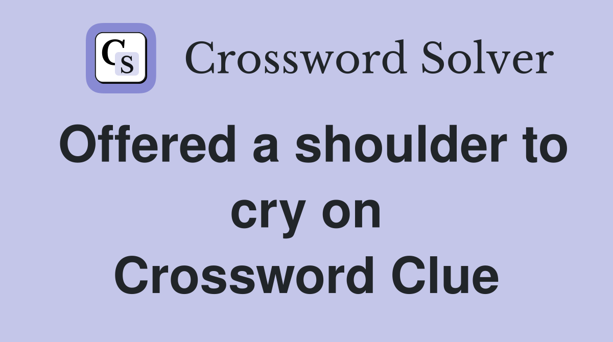 Offered a shoulder to cry on Crossword Clue
