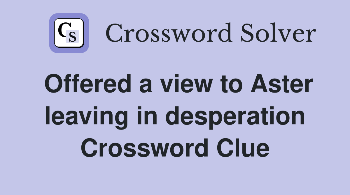 Offered a view to Aster leaving in desperation Crossword Clue