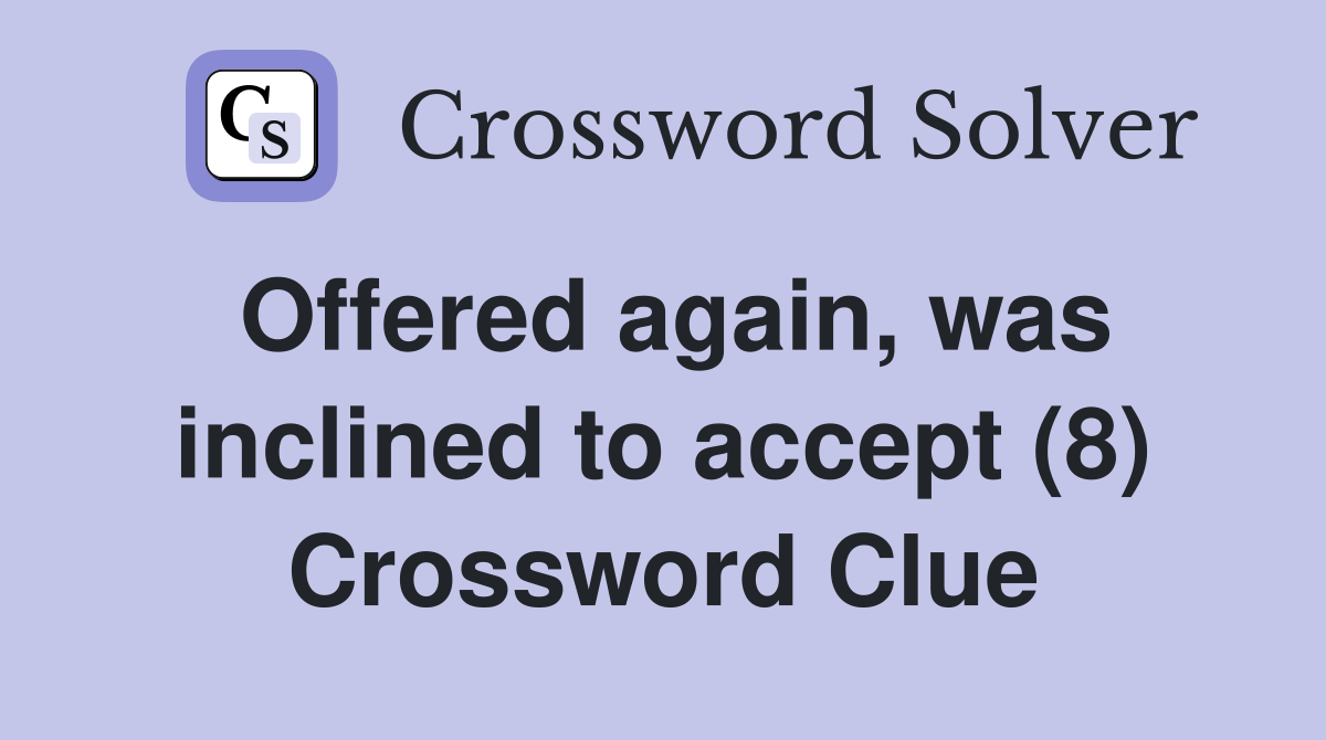 Offered again, was inclined to accept (8) Crossword Clue