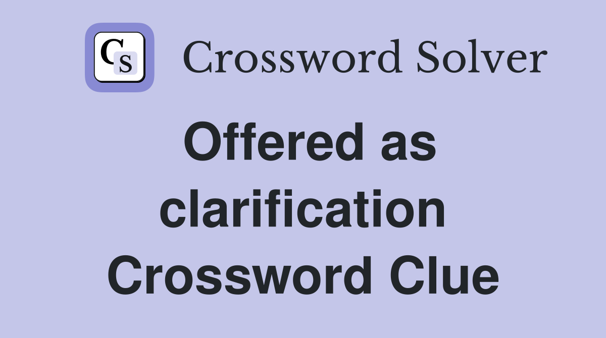 Offered as clarification Crossword Clue