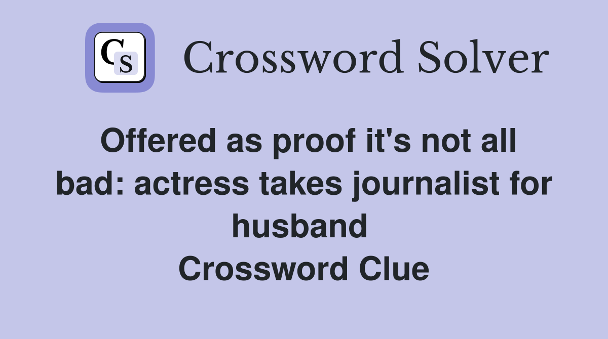 Offered as proof it's not all bad: actress takes journalist for husband  Crossword Clue