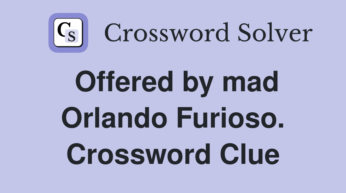 Offered by mad Orlando Furioso. Crossword Clue