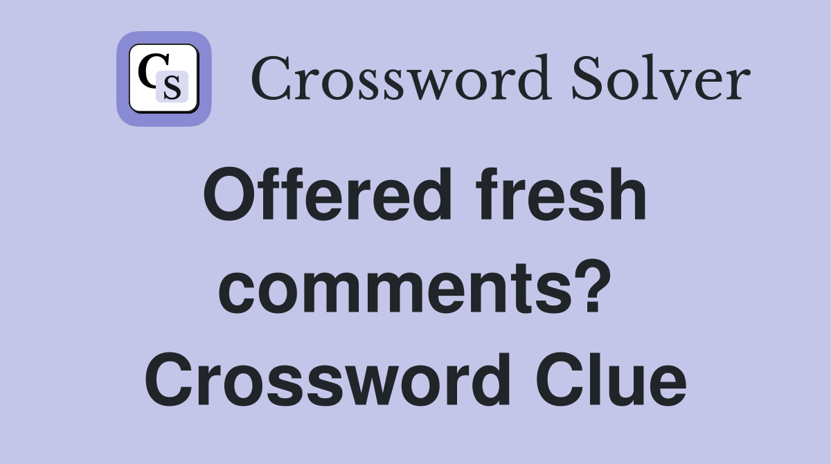 Offered fresh comments? Crossword Clue