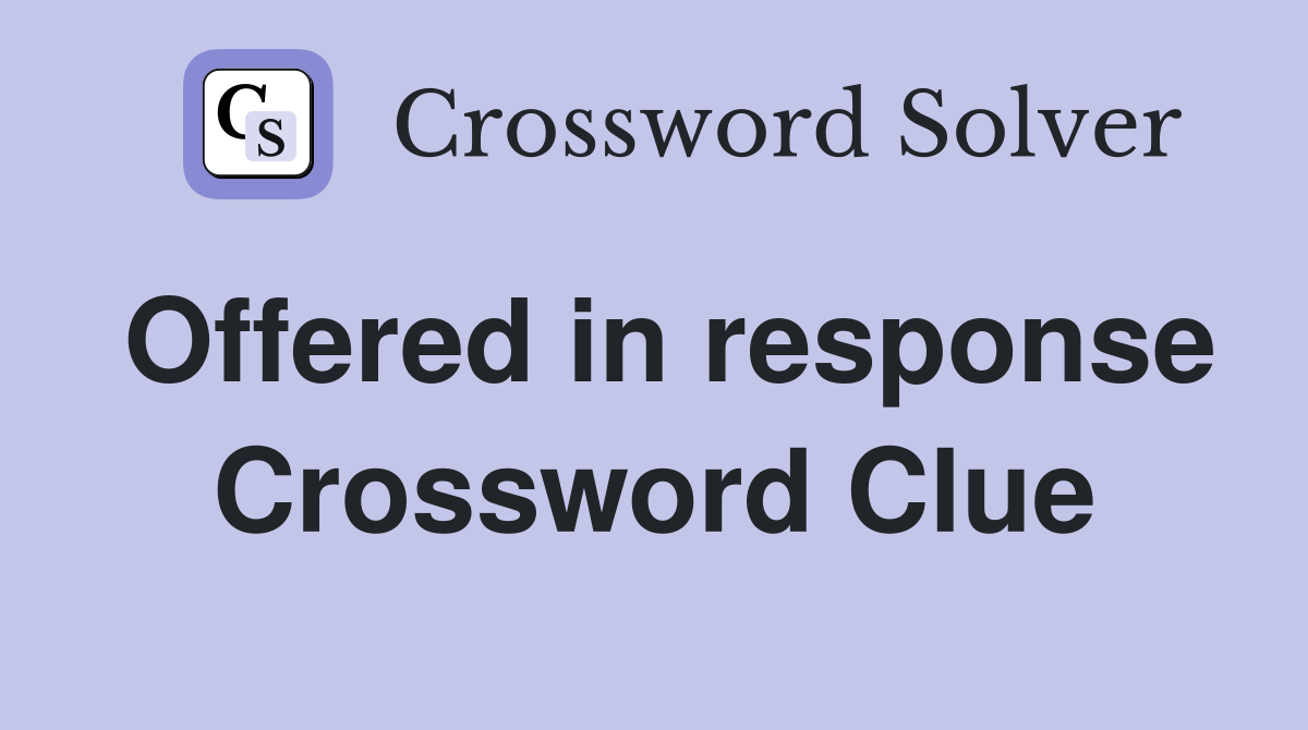 Offered in response Crossword Clue