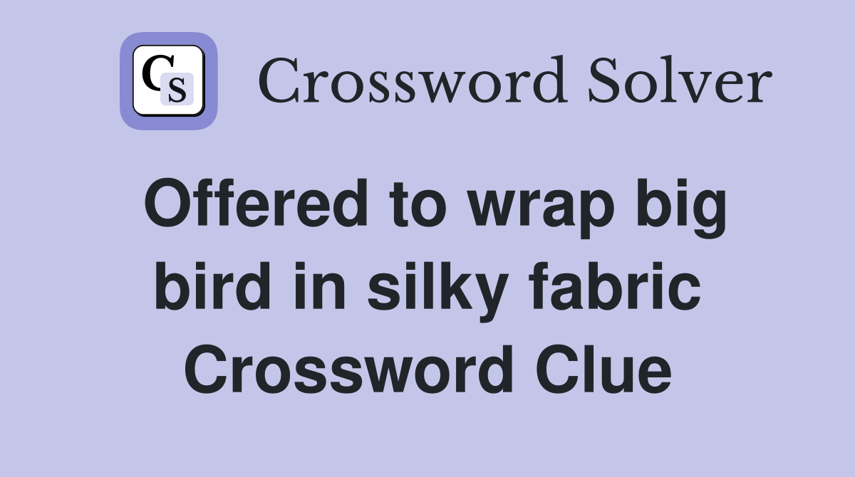 Offered to wrap big bird in silky fabric Crossword Clue