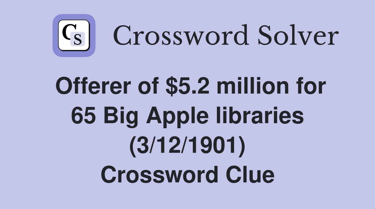 Offerer of $5.2 million for 65 Big Apple libraries (3/12/1901) Crossword Clue