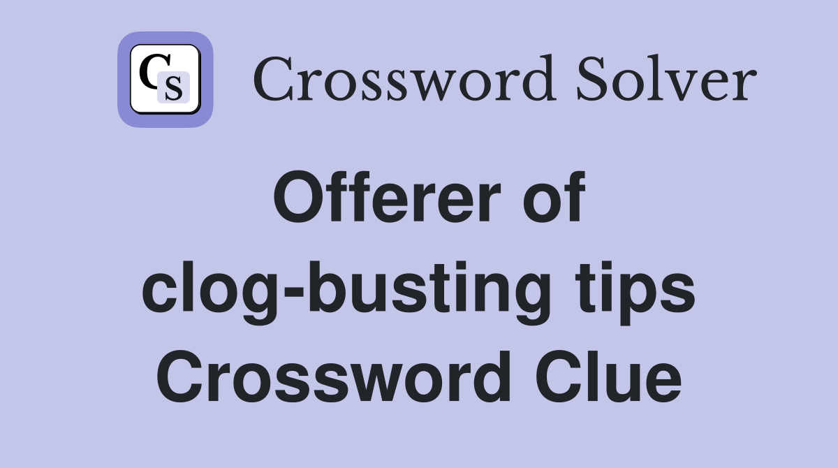 Offerer of clog-busting tips Crossword Clue