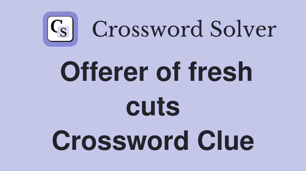 Offerer of fresh cuts Crossword Clue