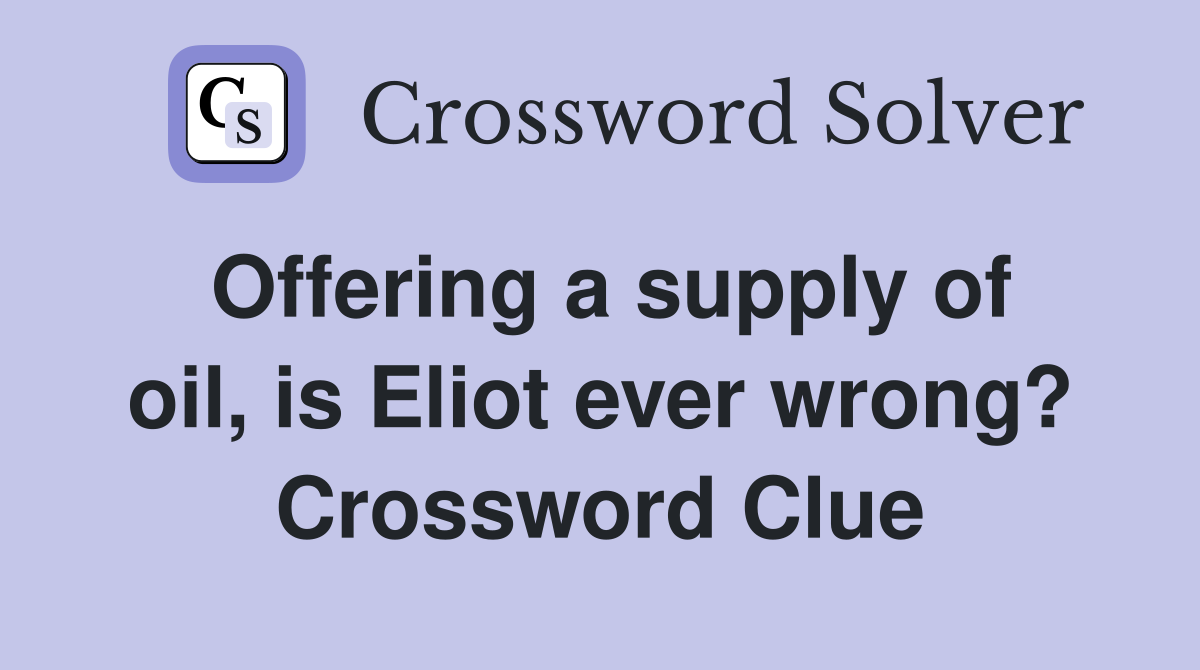 Offering a supply of oil, is Eliot ever wrong? Crossword Clue