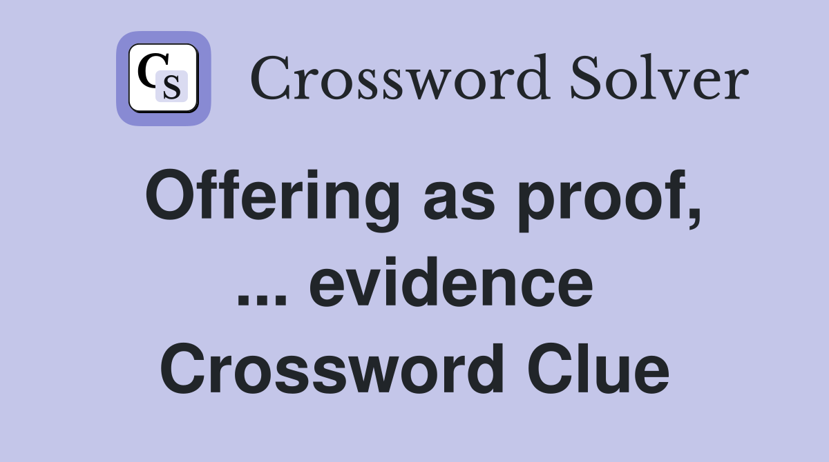 Offering as proof, ... evidence Crossword Clue