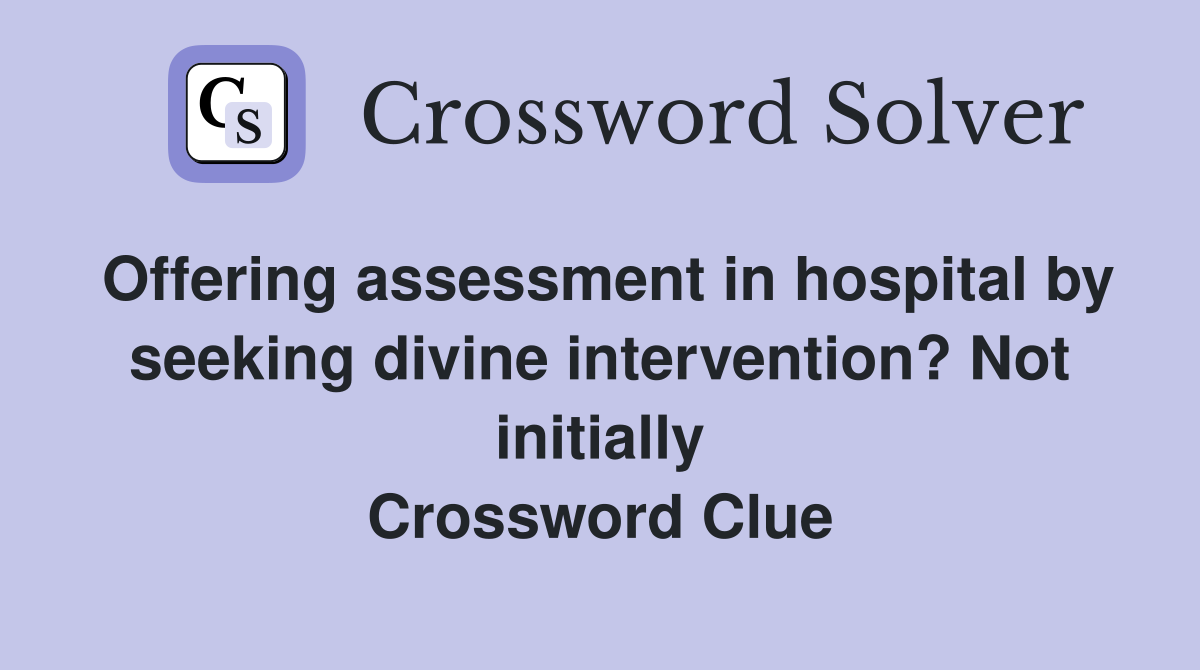 Offering assessment in hospital by seeking divine intervention? Not initially Crossword Clue