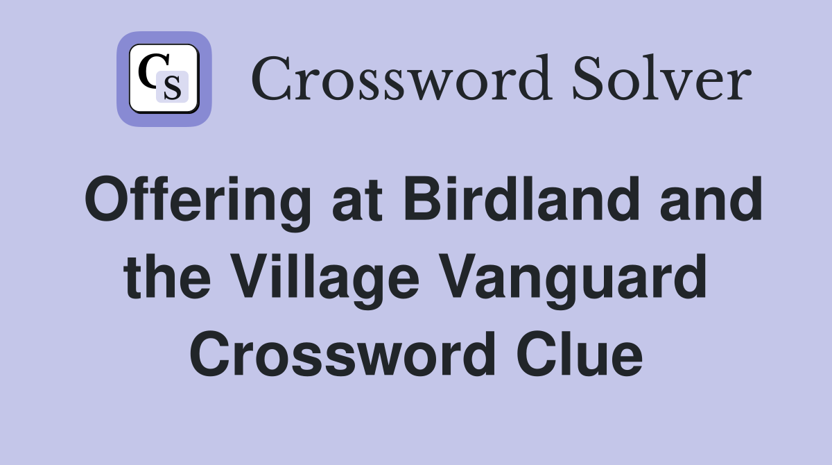 Offering at Birdland and the Village Vanguard Crossword Clue
