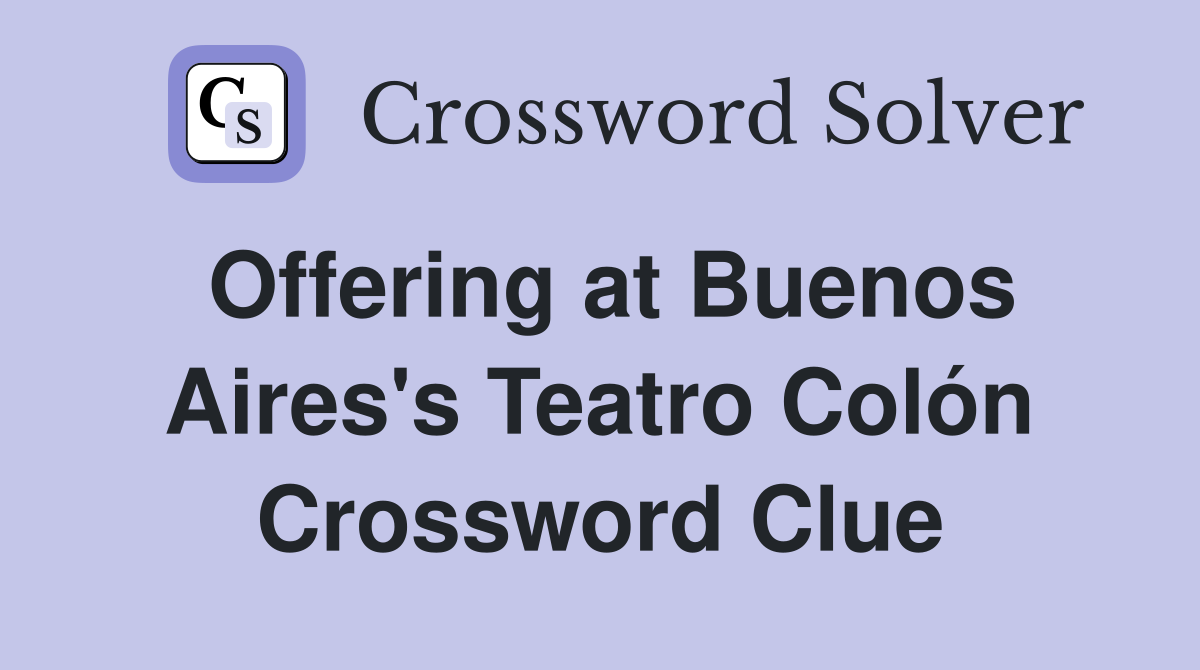Offering at Buenos Aires's Teatro Colón Crossword Clue