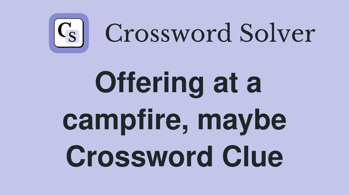 Offering at a campfire, maybe Crossword Clue