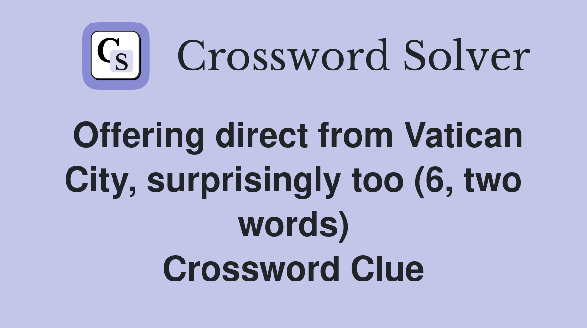 Offering direct from Vatican City, surprisingly too (6, two words) Crossword Clue