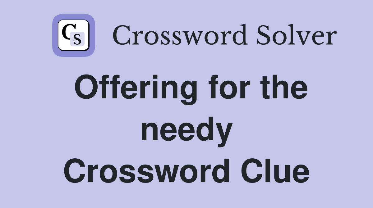 Offering for the needy Crossword Clue