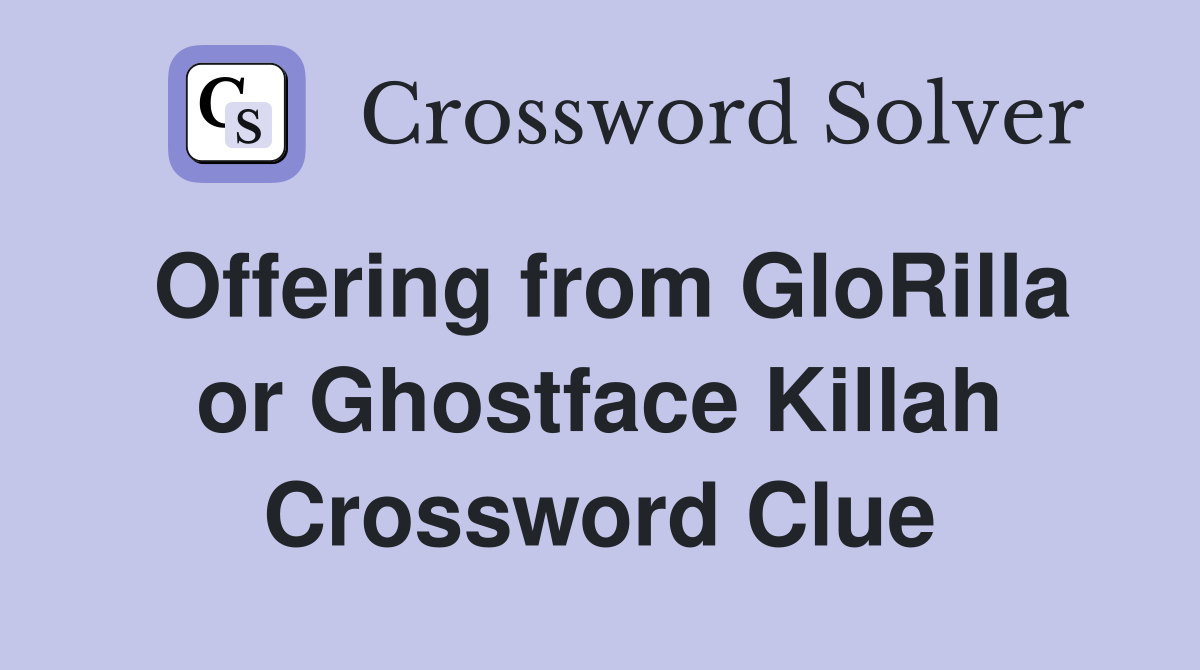Offering from GloRilla or Ghostface Killah Crossword Clue