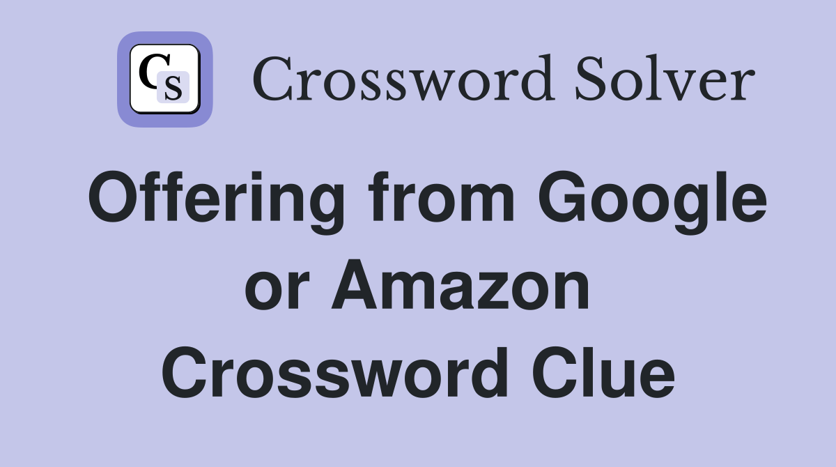 Offering from Google or Amazon Crossword Clue