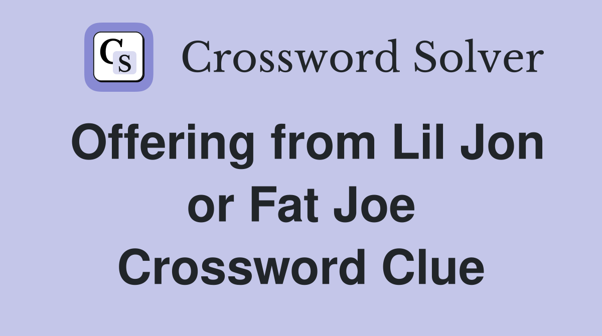 Offering from Lil Jon or Fat Joe Crossword Clue