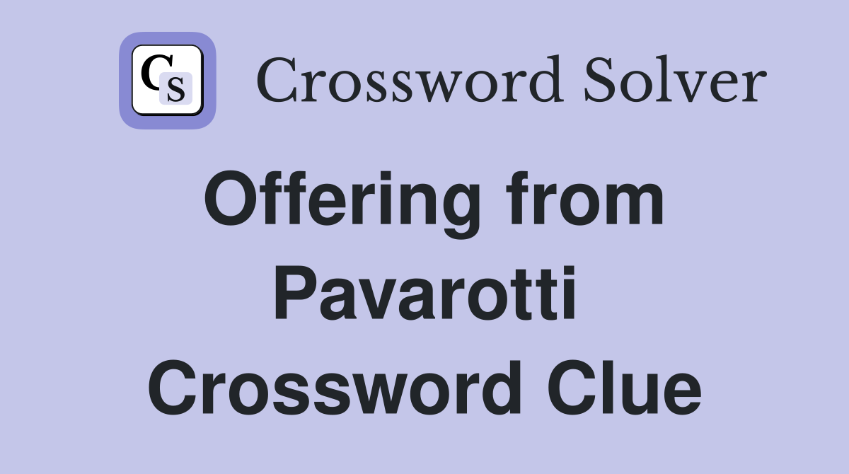 Offering from Pavarotti Crossword Clue