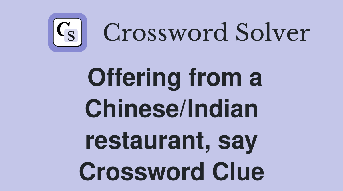 Offering from a Chinese/Indian restaurant, say Crossword Clue