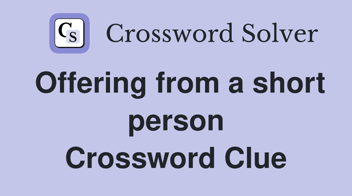 Offering from a short person Crossword Clue