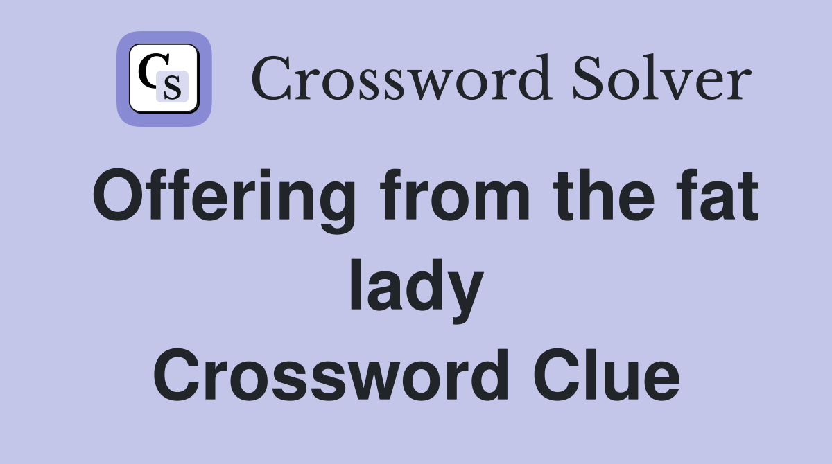 Offering from the fat lady Crossword Clue