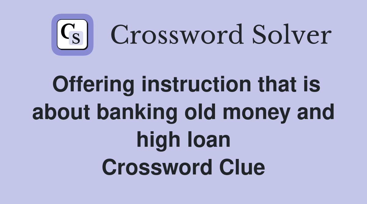 Offering instruction that is about banking old money and high loan Crossword Clue