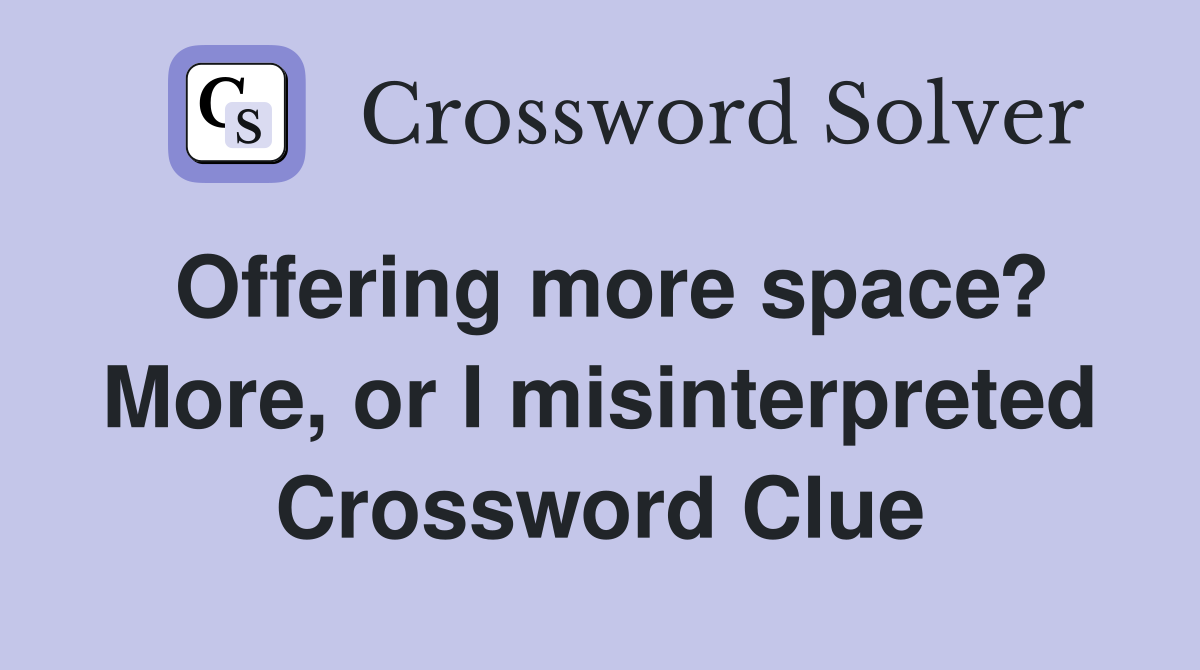 Offering more space? More, or I misinterpreted Crossword Clue