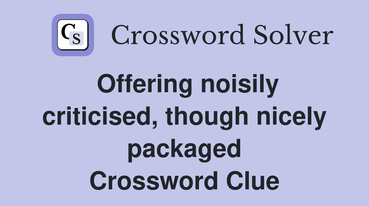 Offering noisily criticised, though nicely packaged Crossword Clue