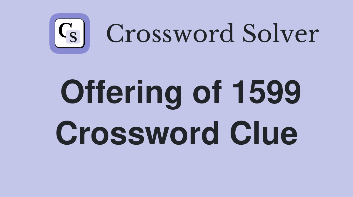 Offering of 1599 Crossword Clue