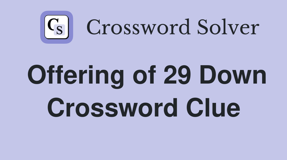 Offering of 29 Down Crossword Clue