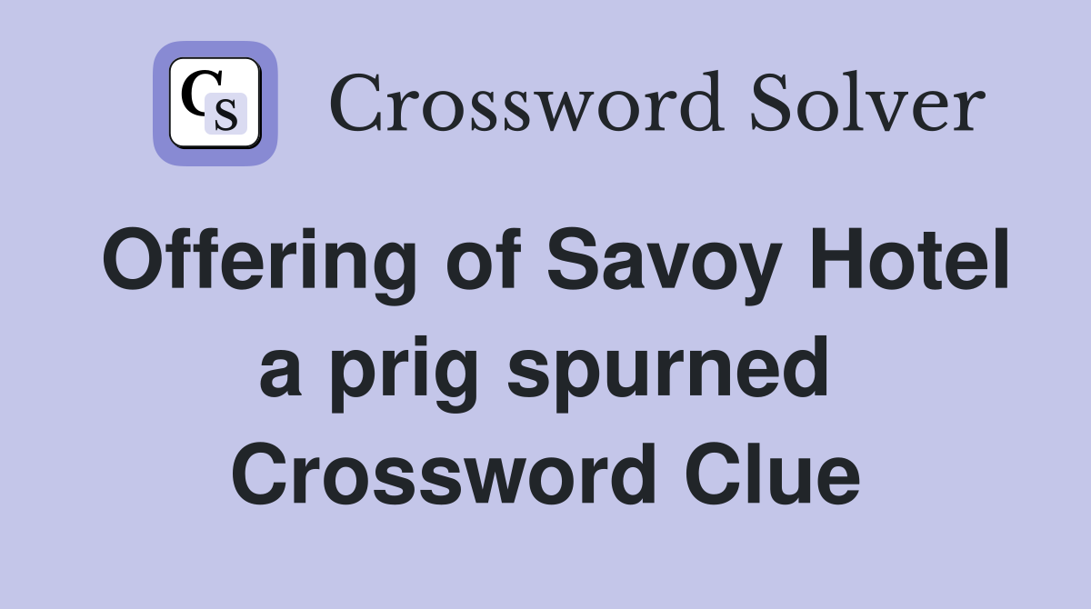 Offering of Savoy Hotel a prig spurned Crossword Clue
