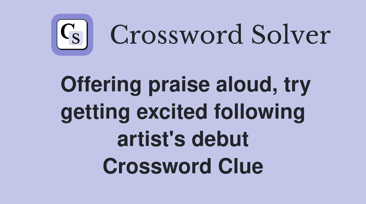 Offering praise aloud, try getting excited following artist's debut Crossword Clue