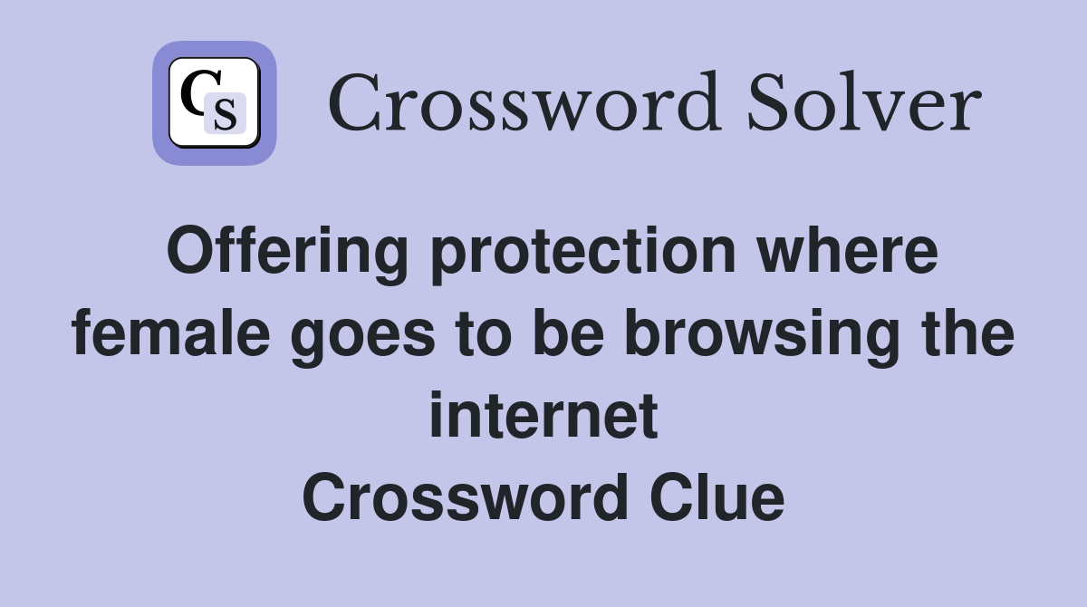 Offering protection where female goes to be browsing the internet Crossword Clue