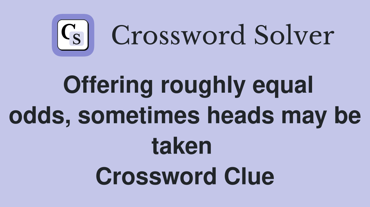 Offering roughly equal odds, sometimes heads may be taken  Crossword Clue