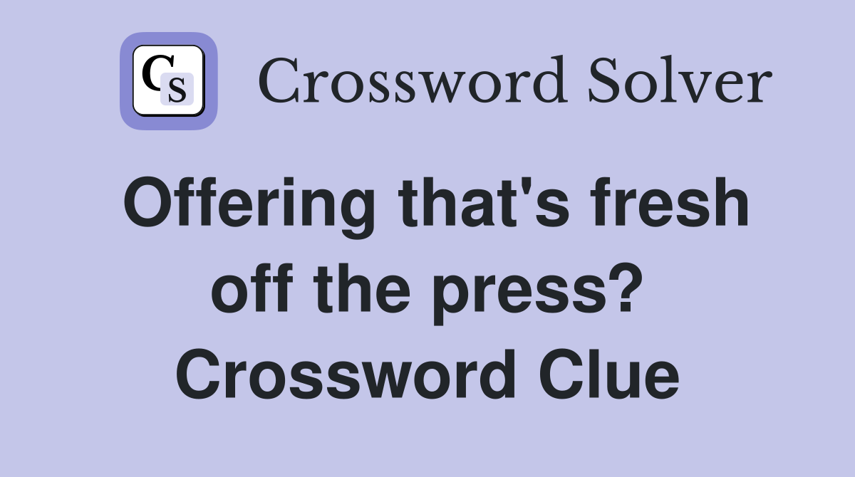 Offering that's fresh off the press? Crossword Clue