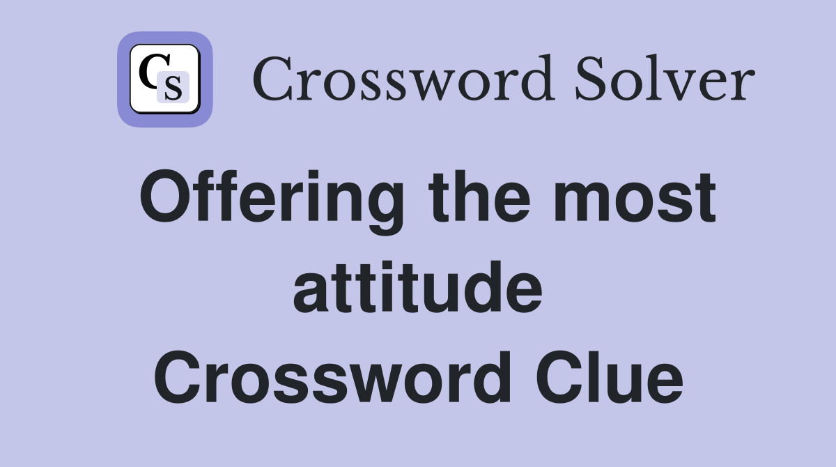 Offering the most attitude Crossword Clue