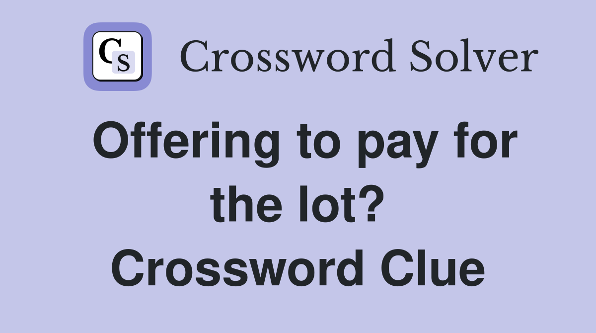 Offering to pay for the lot? Crossword Clue