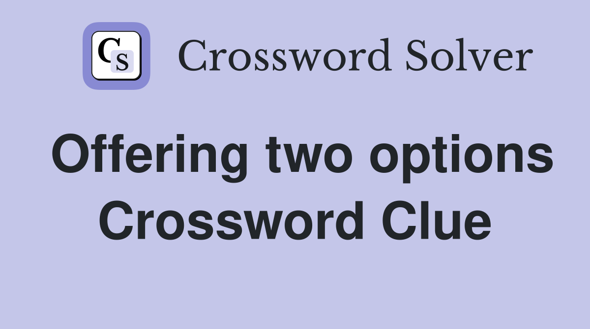 Offering two options Crossword Clue