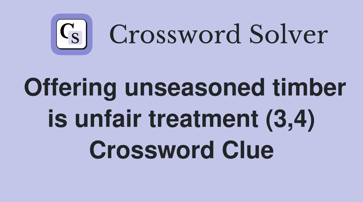 Offering unseasoned timber is unfair treatment (3,4) Crossword Clue