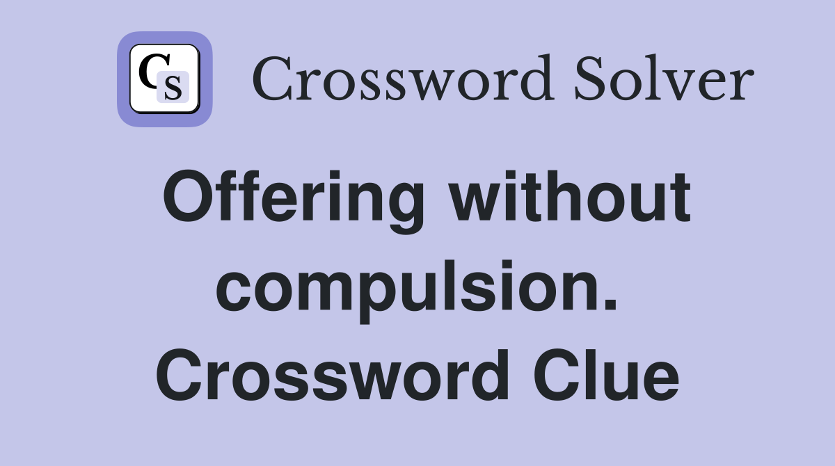 Offering without compulsion. Crossword Clue