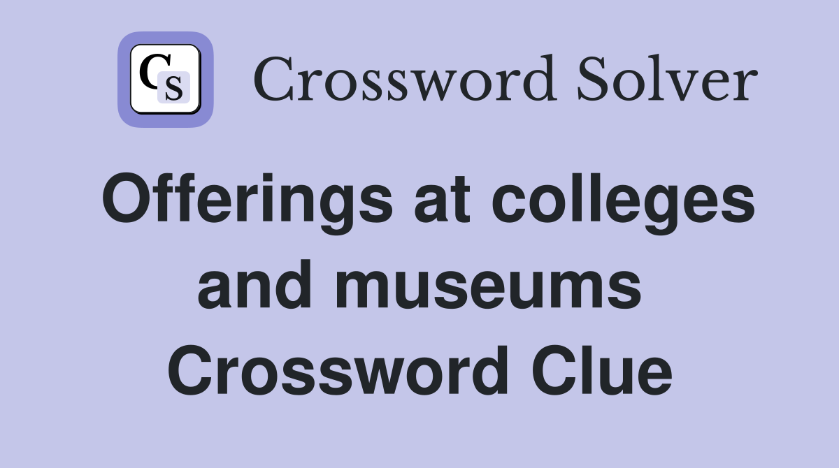 Offerings at colleges and museums Crossword Clue