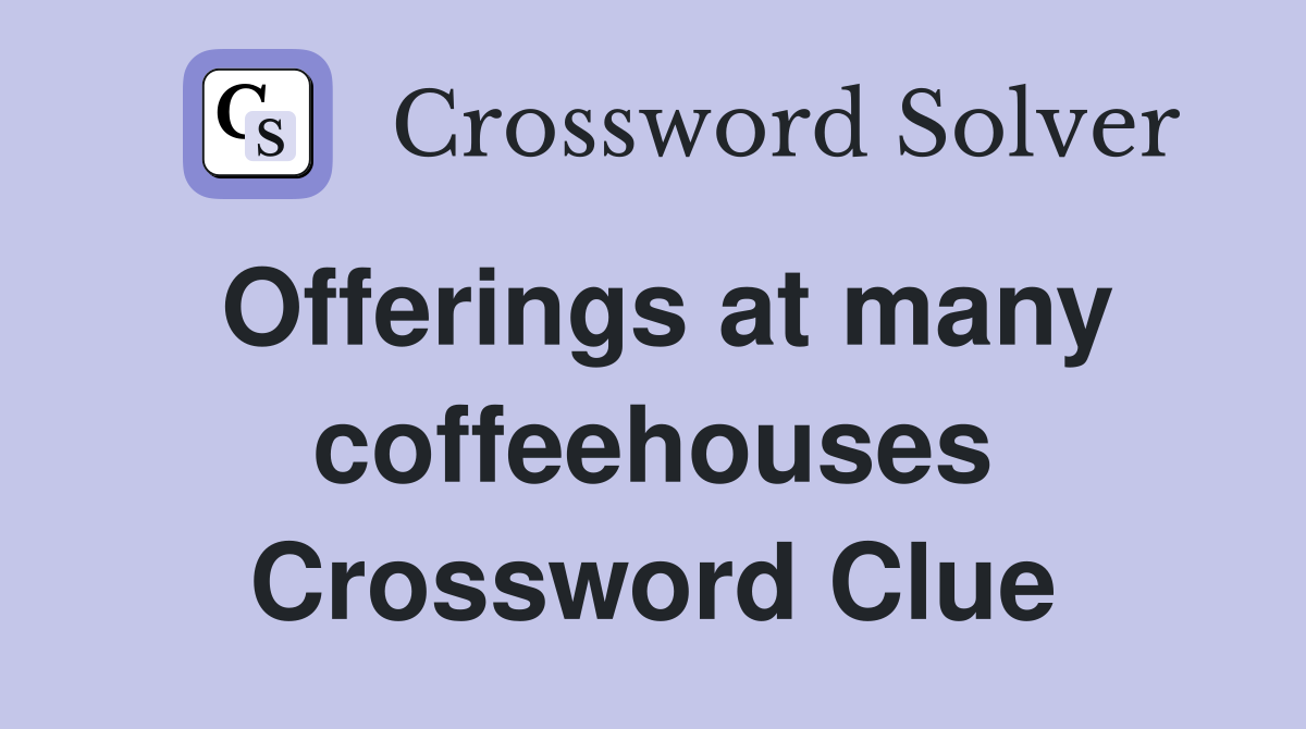 Offerings at many coffeehouses Crossword Clue