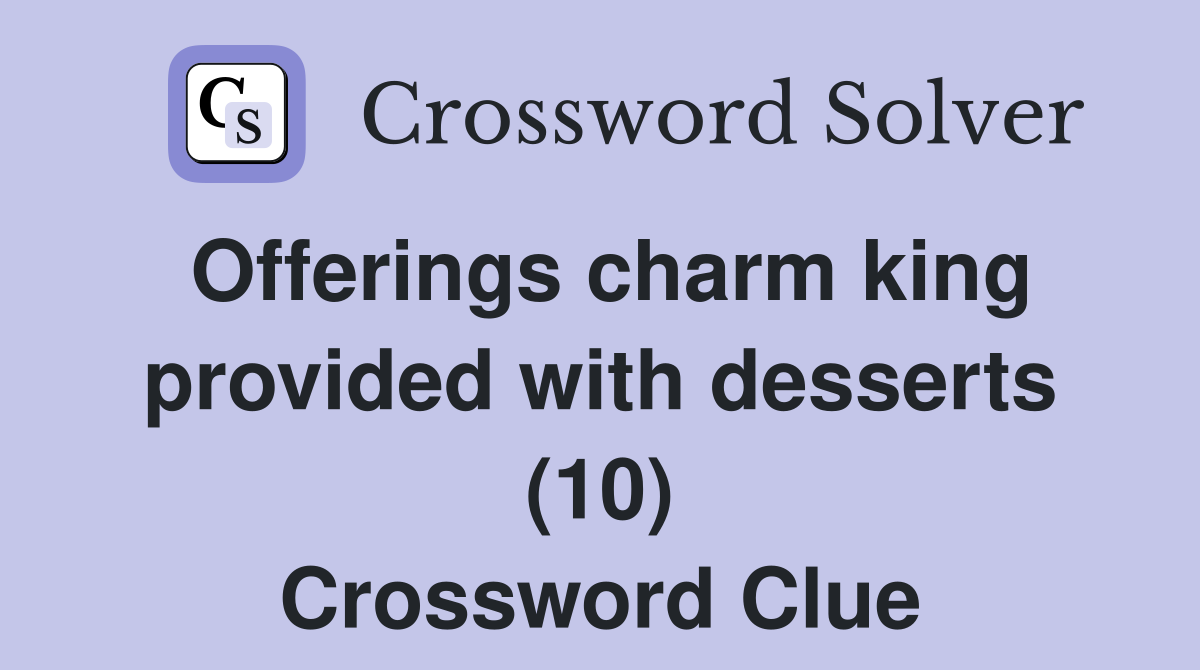 Offerings charm king provided with desserts (10) Crossword Clue