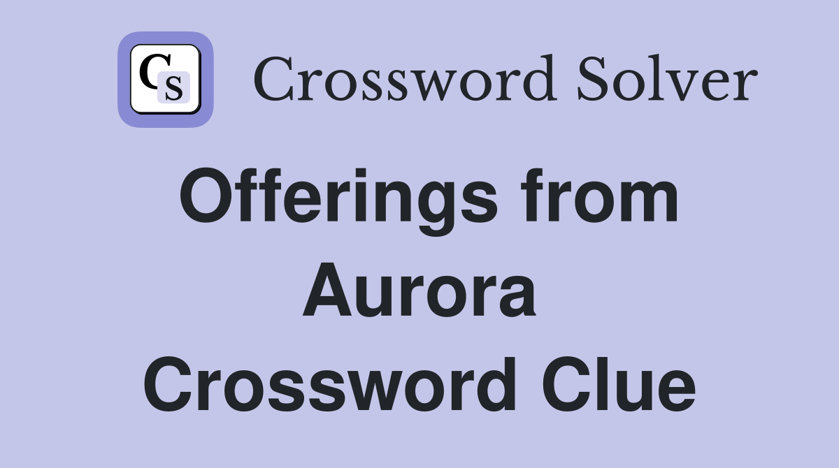Offerings from Aurora Crossword Clue