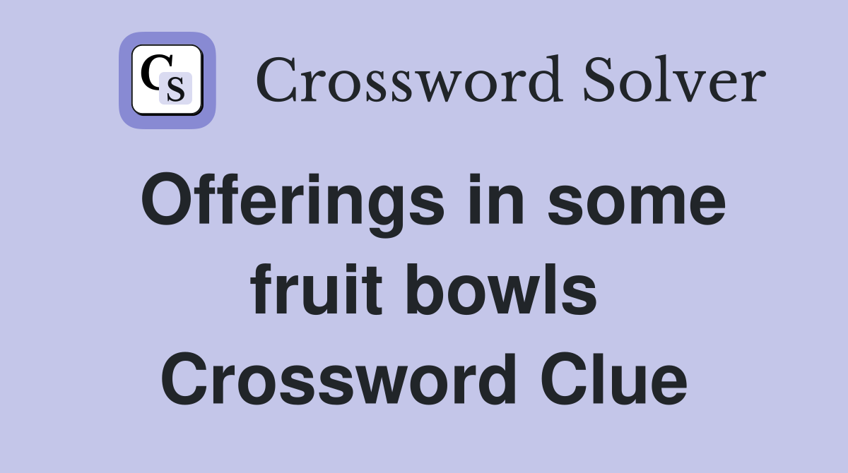 Offerings in some fruit bowls Crossword Clue