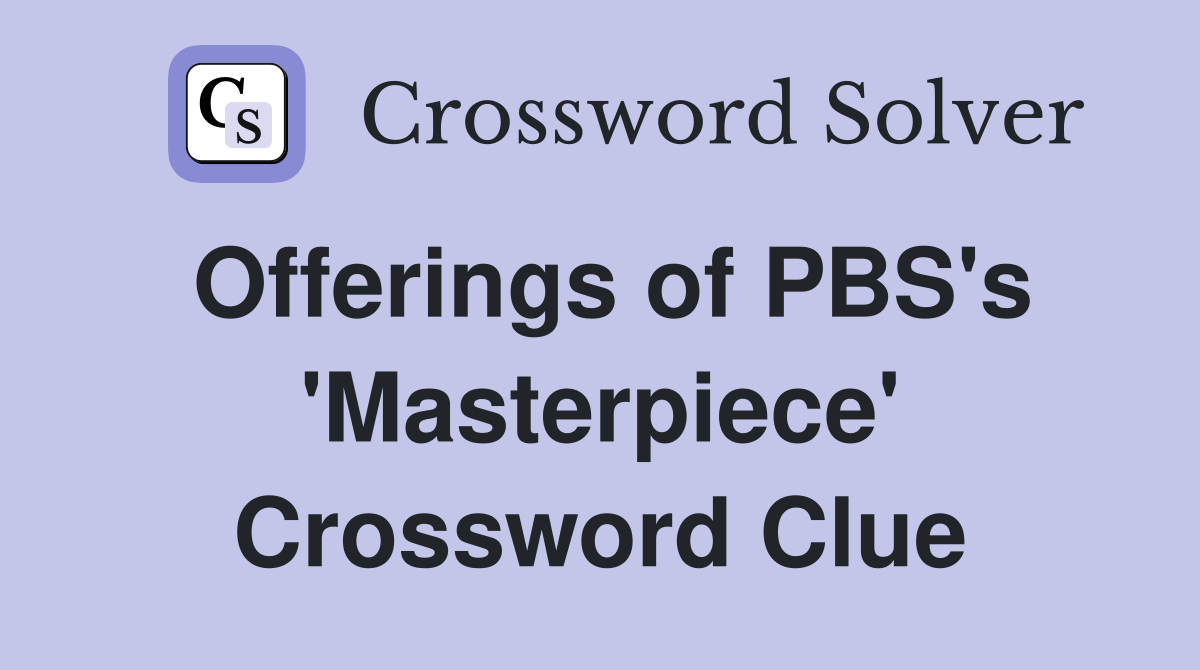 Offerings of PBS's 'Masterpiece' Crossword Clue